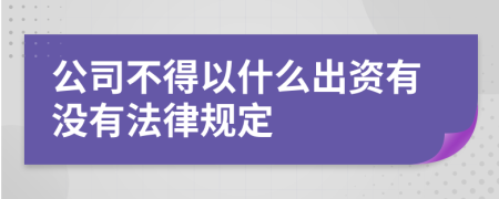 公司不得以什么出资有没有法律规定