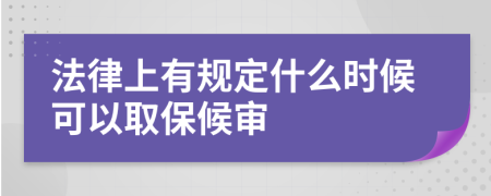 法律上有规定什么时候可以取保候审