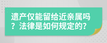 遗产仅能留给近亲属吗？法律是如何规定的？