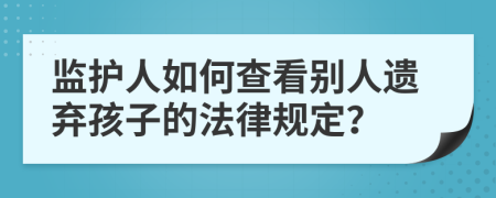 监护人如何查看别人遗弃孩子的法律规定？