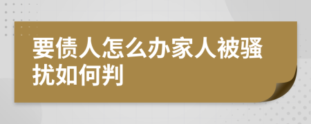 要债人怎么办家人被骚扰如何判