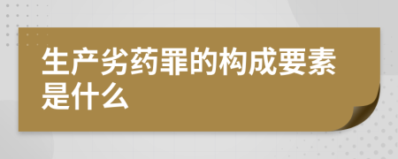 生产劣药罪的构成要素是什么