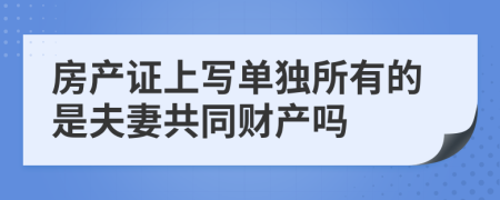 房产证上写单独所有的是夫妻共同财产吗