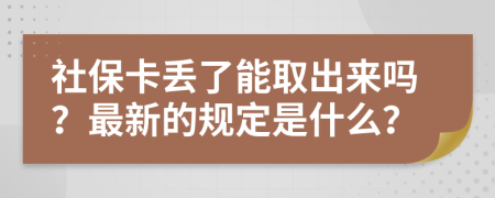 社保卡丢了能取出来吗？最新的规定是什么？