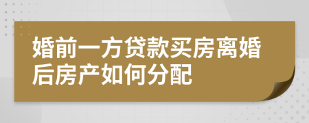 婚前一方贷款买房离婚后房产如何分配