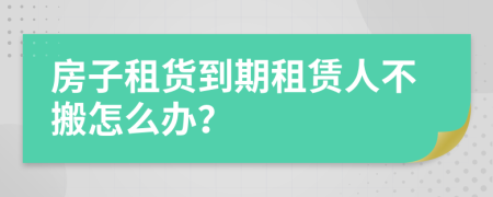 房子租货到期租赁人不搬怎么办？