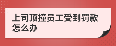 上司顶撞员工受到罚款怎么办