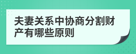 夫妻关系中协商分割财产有哪些原则