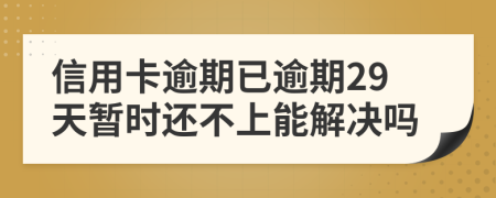 信用卡逾期已逾期29天暂时还不上能解决吗