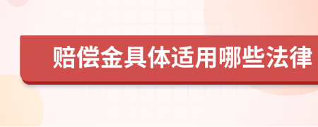 赔偿金具体适用哪些法律