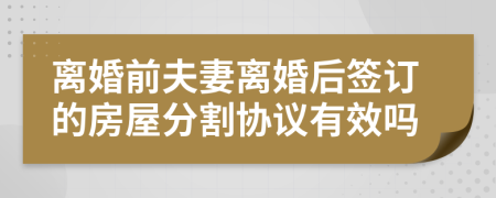 离婚前夫妻离婚后签订的房屋分割协议有效吗