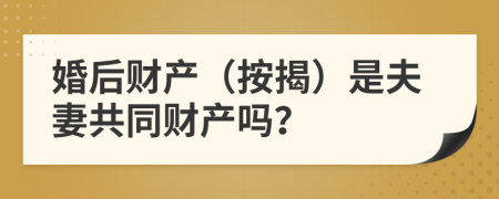 婚后财产（按揭）是夫妻共同财产吗？