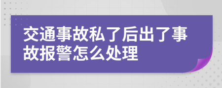 交通事故私了后出了事故报警怎么处理