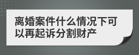 离婚案件什么情况下可以再起诉分割财产