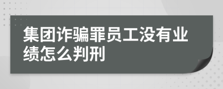 集团诈骗罪员工没有业绩怎么判刑