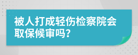 被人打成轻伤检察院会取保候审吗？