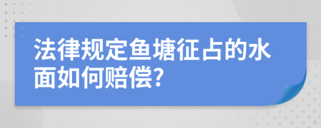 法律规定鱼塘征占的水面如何赔偿?