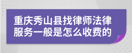 重庆秀山县找律师法律服务一般是怎么收费的