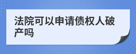 法院可以申请债权人破产吗