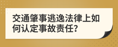 交通肇事逃逸法律上如何认定事故责任？