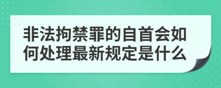 非法拘禁罪的自首会如何处理最新规定是什么