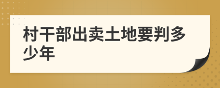 村干部出卖土地要判多少年