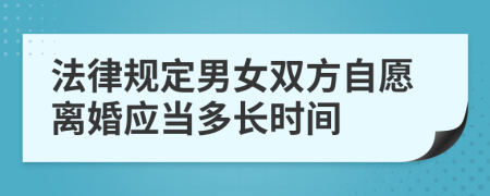 法律规定男女双方自愿离婚应当多长时间