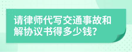 请律师代写交通事故和解协议书得多少钱？