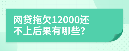 网贷拖欠12000还不上后果有哪些？