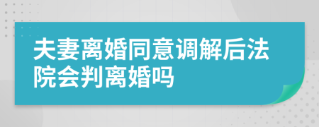 夫妻离婚同意调解后法院会判离婚吗