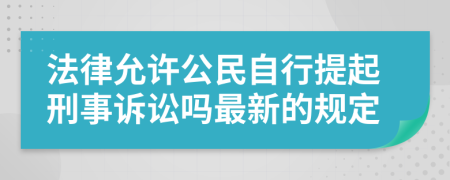 法律允许公民自行提起刑事诉讼吗最新的规定