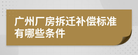 广州厂房拆迁补偿标准有哪些条件