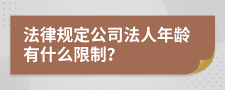 法律规定公司法人年龄有什么限制？