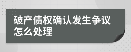 破产债权确认发生争议怎么处理