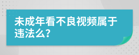 未成年看不良视频属于违法么？