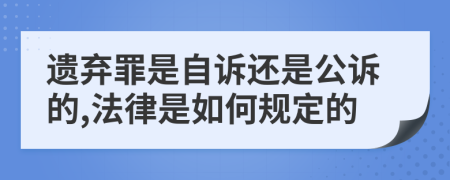 遗弃罪是自诉还是公诉的,法律是如何规定的