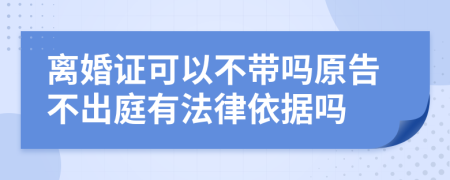 离婚证可以不带吗原告不出庭有法律依据吗