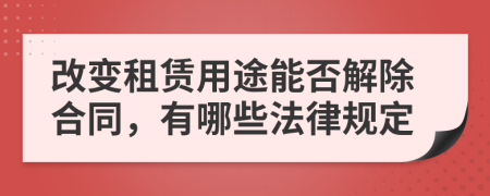 改变租赁用途能否解除合同，有哪些法律规定