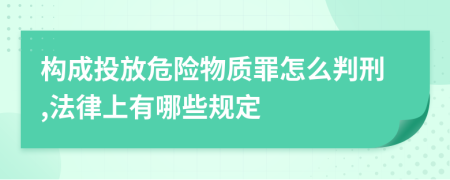 构成投放危险物质罪怎么判刑,法律上有哪些规定