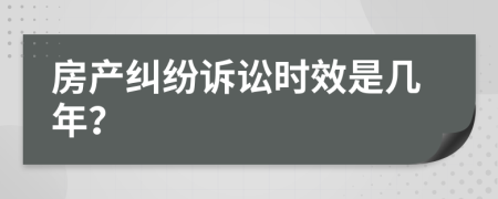 房产纠纷诉讼时效是几年？