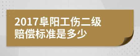 2017阜阳工伤二级赔偿标准是多少