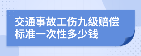 交通事故工伤九级赔偿标准一次性多少钱