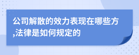 公司解散的效力表现在哪些方,法律是如何规定的