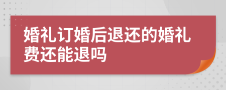 婚礼订婚后退还的婚礼费还能退吗