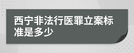 西宁非法行医罪立案标准是多少