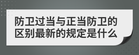 防卫过当与正当防卫的区别最新的规定是什么