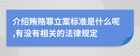 介绍贿赂罪立案标准是什么呢,有没有相关的法律规定