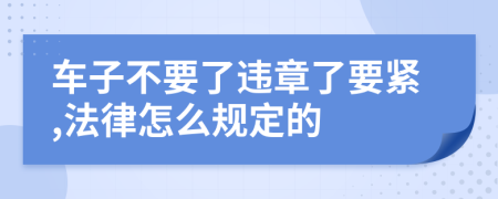 车子不要了违章了要紧,法律怎么规定的