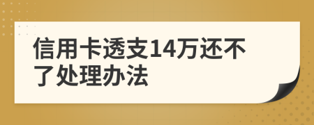 信用卡透支14万还不了处理办法