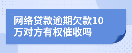 网络贷款逾期欠款10万对方有权催收吗